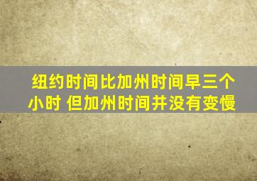 纽约时间比加州时间早三个小时 但加州时间并没有变慢